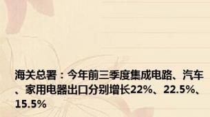 海关总署：今年前三季度集成电路、汽车、家用电器出口分别增长22%、22.5%、15.5%