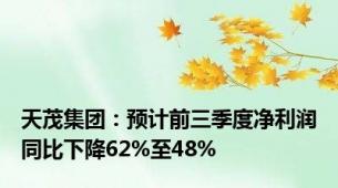 天茂集团：预计前三季度净利润同比下降62%至48%