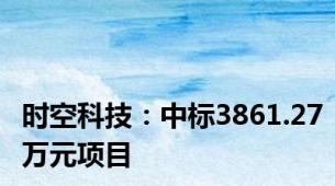 时空科技：中标3861.27万元项目