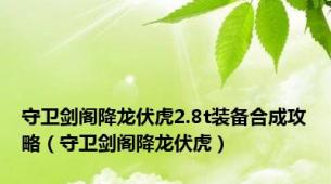 守卫剑阁降龙伏虎2.8t装备合成攻略（守卫剑阁降龙伏虎）