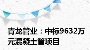 青龙管业：中标9632万元混凝土管项目