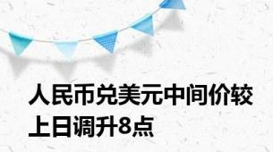 人民币兑美元中间价较上日调升8点