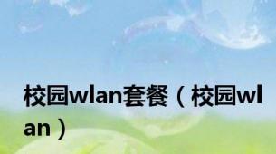 校园wlan套餐（校园wlan）