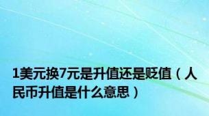 1美元换7元是升值还是贬值（人民币升值是什么意思）