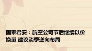 国泰君安：航空公司节后继续以价换量 建议淡季逆向布局