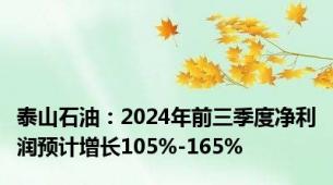 泰山石油：2024年前三季度净利润预计增长105%-165%