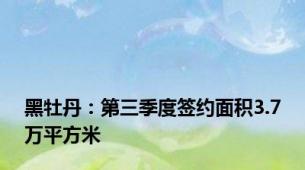 黑牡丹：第三季度签约面积3.7万平方米