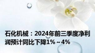 石化机械：2024年前三季度净利润预计同比下降1%～4%