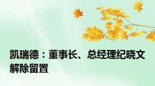 凯瑞德：董事长、总经理纪晓文解除留置