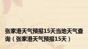 张家港天气预报15天当地天气查询（张家港天气预报15天）