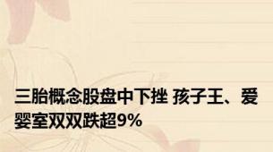 三胎概念股盘中下挫 孩子王、爱婴室双双跌超9%