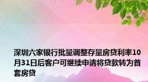 深圳六家银行批量调整存量房贷利率10月31日后客户可继续申请将贷款转为首套房贷