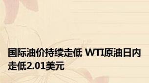 国际油价持续走低 WTI原油日内走低2.01美元