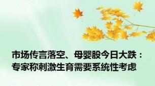 市场传言落空、母婴股今日大跌：专家称刺激生育需要系统性考虑