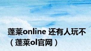 蓬莱online 还有人玩不（蓬莱ol官网）