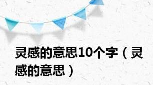 灵感的意思10个字（灵感的意思）