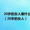 20岁的女人像什么水果（20岁的女人）