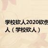 学校砍人2020砍伤30多人（学校砍人）