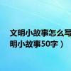 文明小故事怎么写（文明小故事50字）