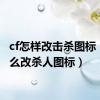 cf怎样改击杀图标（cf怎么改杀人图标）