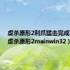 虐杀原形2利爪猛击完成不了（虐杀原形2mainwin32）