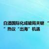 白酒国际化成破局关键 “茅五洋”热议“出海”机遇