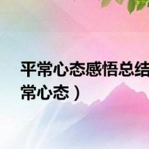 平常心态感悟总结（平常心态）