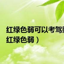 红绿色弱可以考驾照吗（红绿色弱）