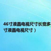 46寸液晶电视尺寸长宽多少（46寸液晶电视尺寸）