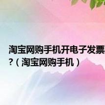 淘宝网购手机开电子发票要交税?（淘宝网购手机）