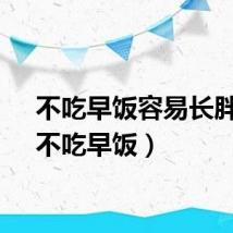 不吃早饭容易长胖吗（不吃早饭）