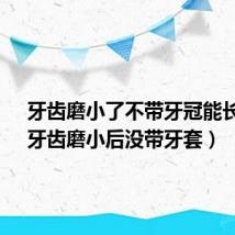 牙齿磨小了不带牙冠能长吗?（牙齿磨小后没带牙套）