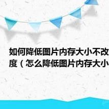 如何降低图片内存大小不改变清晰度（怎么降低图片内存大小）