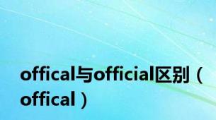 offical与official区别（offical）