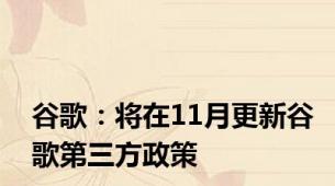 谷歌：将在11月更新谷歌第三方政策