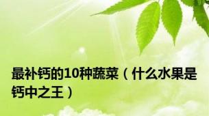 最补钙的10种蔬菜（什么水果是钙中之王）