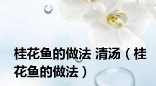 桂花鱼的做法 清汤（桂花鱼的做法）