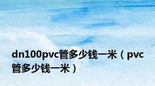 dn100pvc管多少钱一米（pvc管多少钱一米）