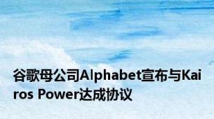 谷歌母公司Alphabet宣布与Kairos Power达成协议