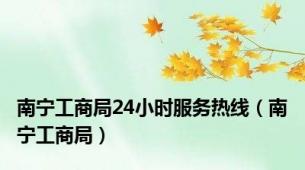 南宁工商局24小时服务热线（南宁工商局）