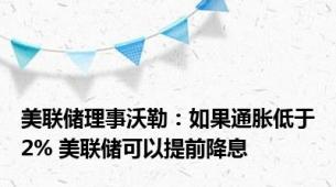 美联储理事沃勒：如果通胀低于2% 美联储可以提前降息