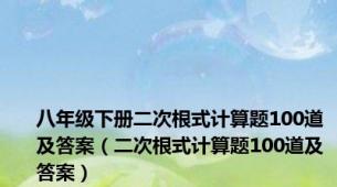 八年级下册二次根式计算题100道及答案（二次根式计算题100道及答案）