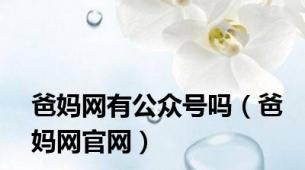 爸妈网有公众号吗（爸妈网官网）