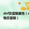 dnf贝雷斯属性（dnf宠物贝雷斯）