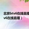 北京btv6在线直播（btv6在线直播）