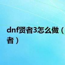 dnf贤者3怎么做（dn贤者）