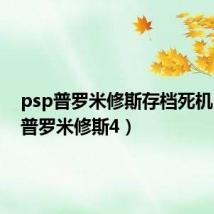 psp普罗米修斯存档死机（psp普罗米修斯4）