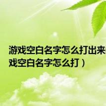 游戏空白名字怎么打出来的（游戏空白名字怎么打）