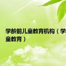 学龄前儿童教育机构（学龄前儿童教育）