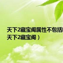 天下2藏宝阁属性不包括哪些（天下2藏宝阁）